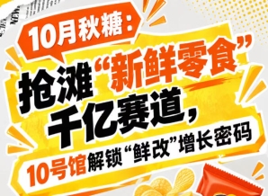秋季糖酒会：掘金“新鲜零食”千亿赛道，10号馆中华厅破解“鲜改”增长密码